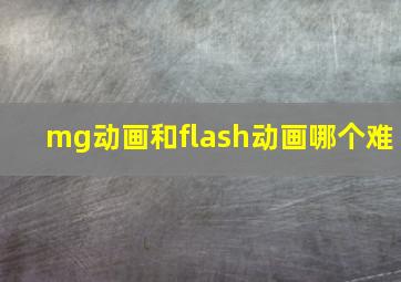 mg动画和flash动画哪个难