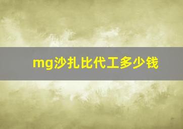 mg沙扎比代工多少钱