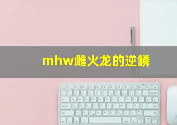 mhw雌火龙的逆鳞