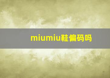 miumiu鞋偏码吗