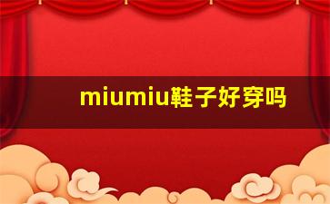 miumiu鞋子好穿吗