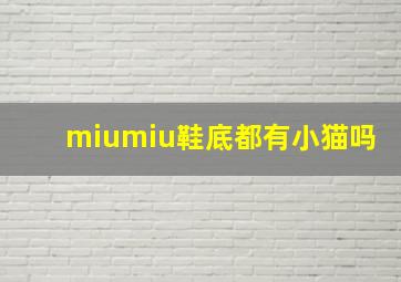 miumiu鞋底都有小猫吗