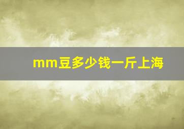 mm豆多少钱一斤上海