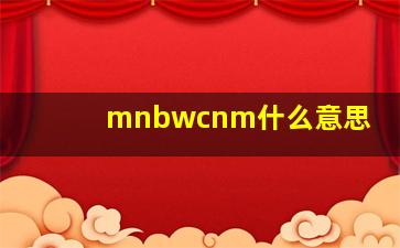 mnbwcnm什么意思