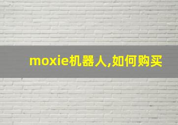 moxie机器人,如何购买