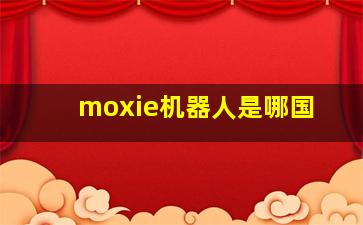 moxie机器人是哪国