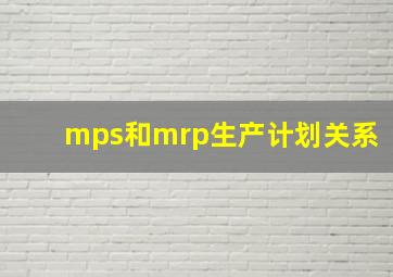 mps和mrp生产计划关系