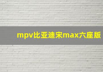 mpv比亚迪宋max六座版