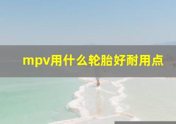 mpv用什么轮胎好耐用点