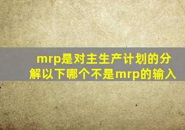 mrp是对主生产计划的分解以下哪个不是mrp的输入