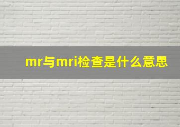 mr与mri检查是什么意思