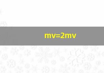 mv=2mv