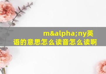 mαny英语的意思怎么读音怎么读啊