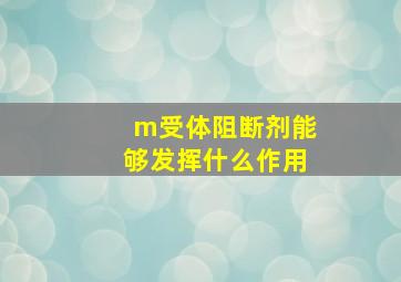 m受体阻断剂能够发挥什么作用