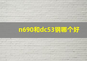 n690和dc53钢哪个好