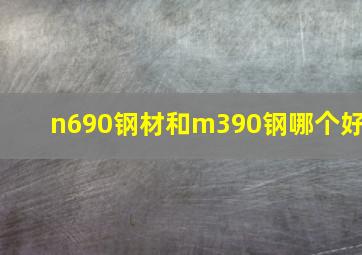 n690钢材和m390钢哪个好