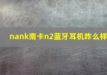 nank南卡n2蓝牙耳机咋么样