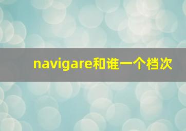 navigare和谁一个档次