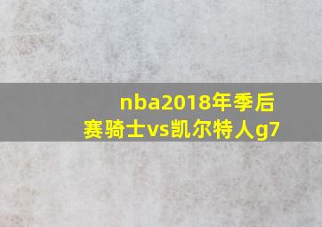 nba2018年季后赛骑士vs凯尔特人g7