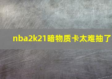 nba2k21暗物质卡太难抽了