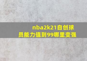 nba2k21自创球员能力值到99哪里变强