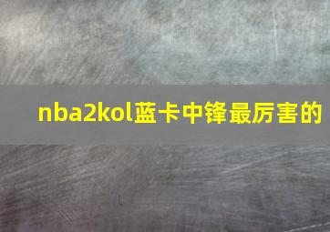 nba2kol蓝卡中锋最厉害的