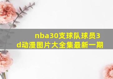 nba30支球队球员3d动漫图片大全集最新一期