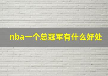 nba一个总冠军有什么好处