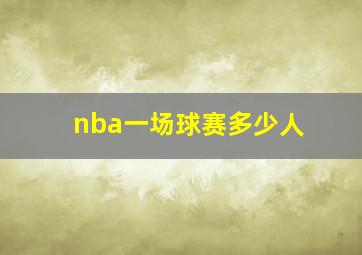 nba一场球赛多少人