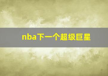 nba下一个超级巨星