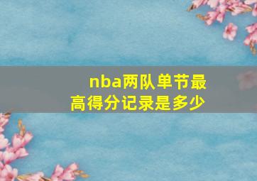 nba两队单节最高得分记录是多少