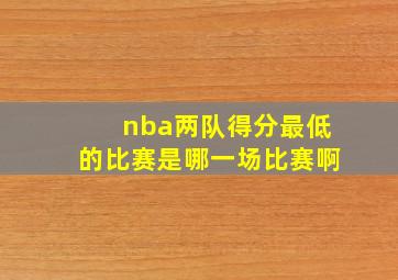 nba两队得分最低的比赛是哪一场比赛啊