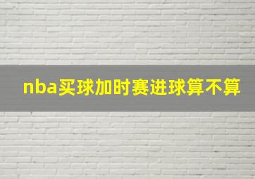 nba买球加时赛进球算不算