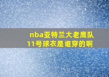 nba亚特兰大老鹰队11号球衣是谁穿的啊