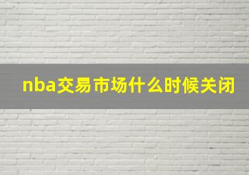 nba交易市场什么时候关闭