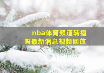 nba体育频道转播吗最新消息视频回放