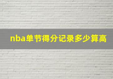 nba单节得分记录多少算高