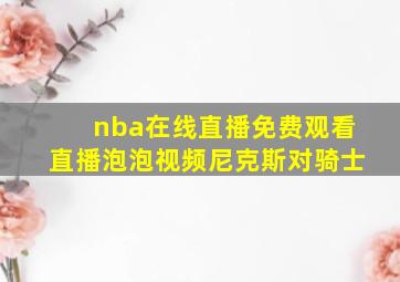 nba在线直播免费观看直播泡泡视频尼克斯对骑士