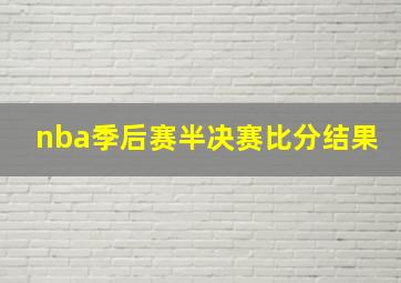 nba季后赛半决赛比分结果