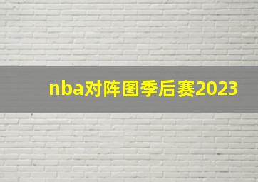 nba对阵图季后赛2023