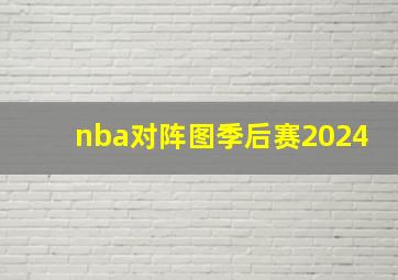 nba对阵图季后赛2024