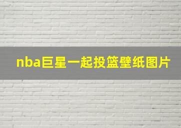 nba巨星一起投篮壁纸图片