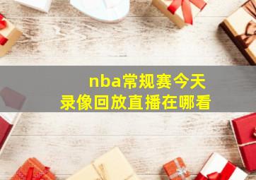 nba常规赛今天录像回放直播在哪看