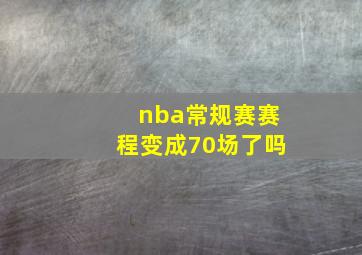 nba常规赛赛程变成70场了吗