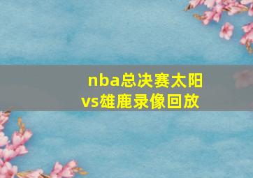 nba总决赛太阳vs雄鹿录像回放