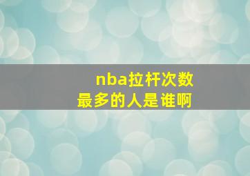 nba拉杆次数最多的人是谁啊