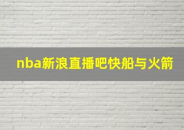 nba新浪直播吧快船与火箭