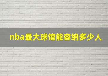 nba最大球馆能容纳多少人