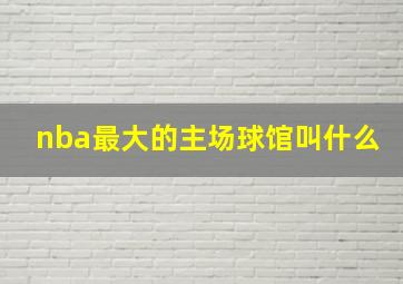 nba最大的主场球馆叫什么