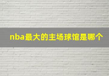 nba最大的主场球馆是哪个